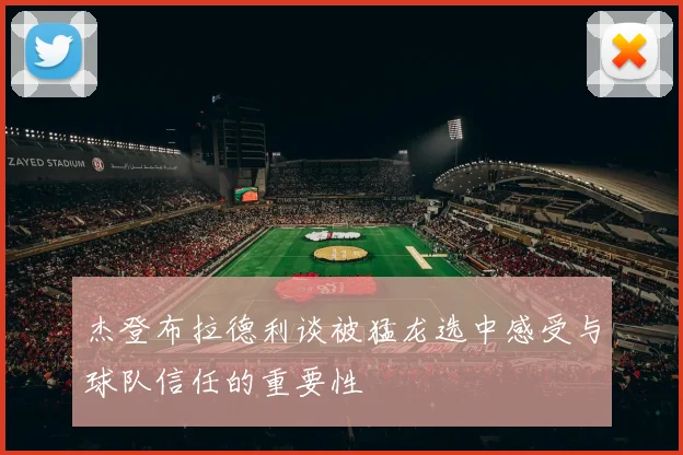 杰登布拉德利谈被猛龙选中感受与球队信任的重要性