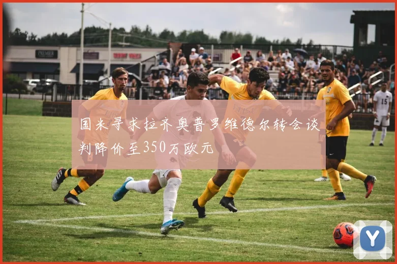国米寻求拉齐奥普罗维德尔转会谈判降价至350万欧元