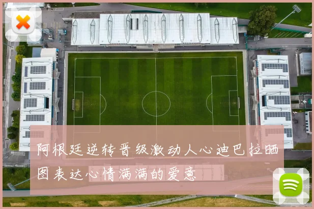 阿根廷逆转晋级激动人心迪巴拉晒图表达心情满满的爱意