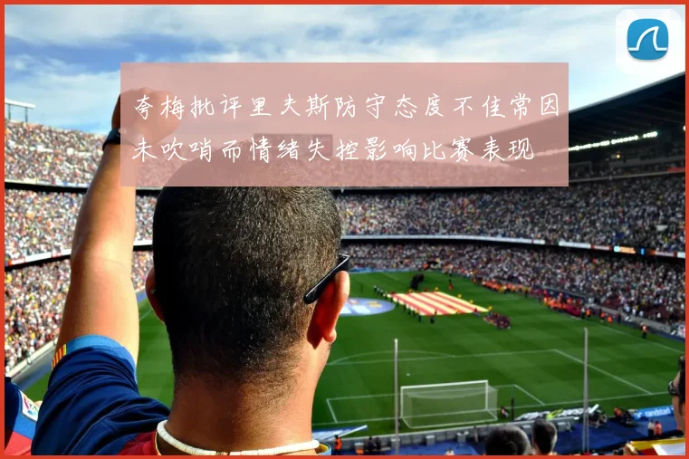 夸梅批评里夫斯防守态度不佳常因未吹哨而情绪失控影响比赛表现