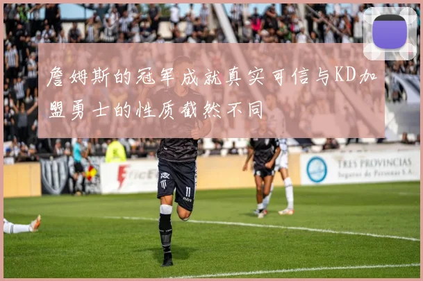 詹姆斯的冠军成就真实可信与KD加盟勇士的性质截然不同
