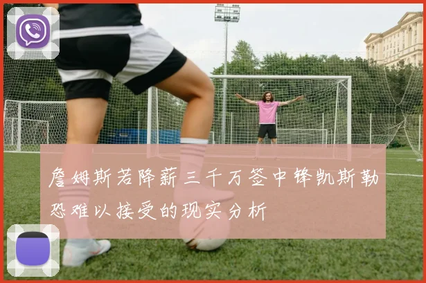 詹姆斯若降薪三千万签中锋凯斯勒恐难以接受的现实分析