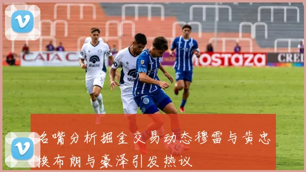 名嘴分析掘金交易动态穆雷与黄忠换布朗与豪泽引发热议