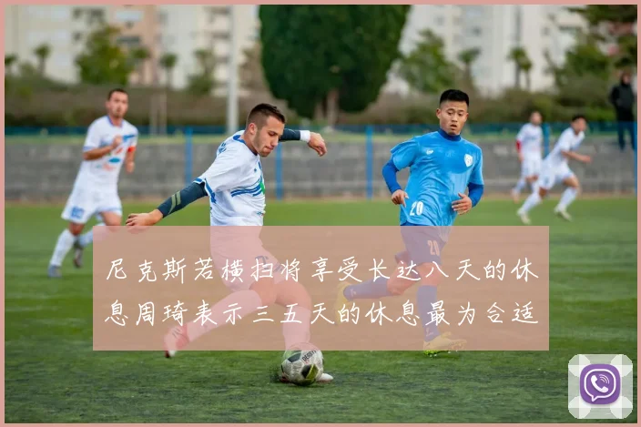 尼克斯若横扫将享受长达八天的休息周琦表示三五天的休息最为合适
