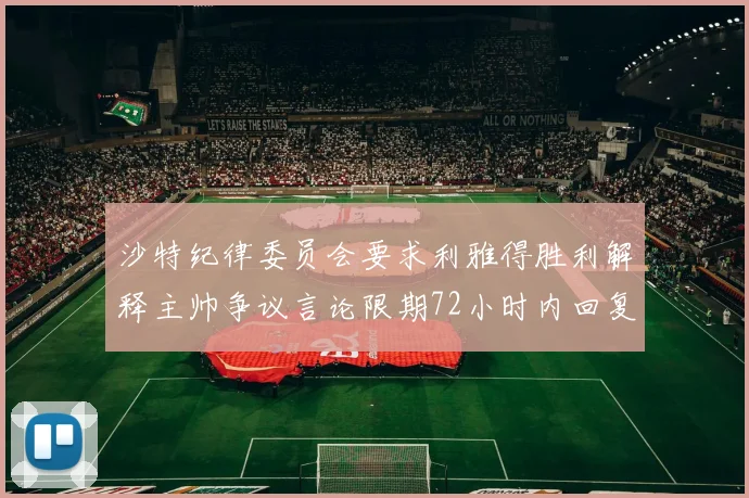 沙特纪律委员会要求利雅得胜利解释主帅争议言论限期72小时内回复