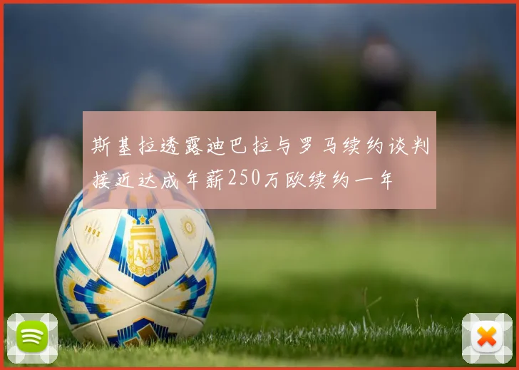 斯基拉透露迪巴拉与罗马续约谈判接近达成年薪250万欧续约一年
