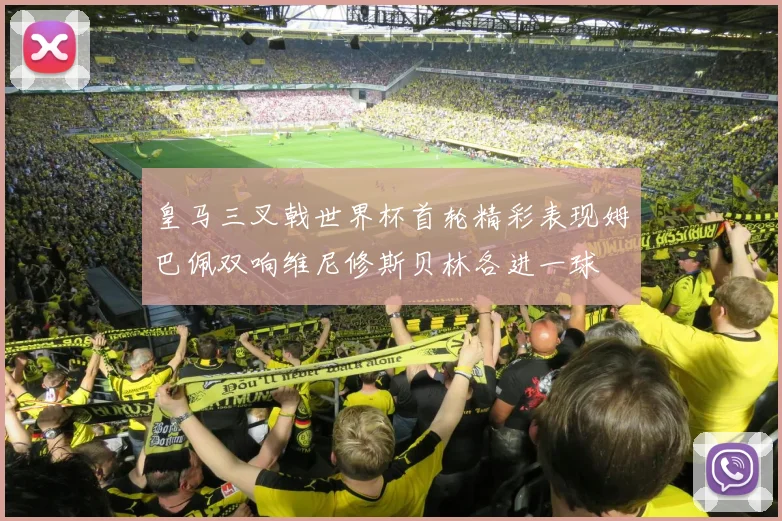 皇马三叉戟世界杯首轮精彩表现姆巴佩双响维尼修斯贝林各进一球